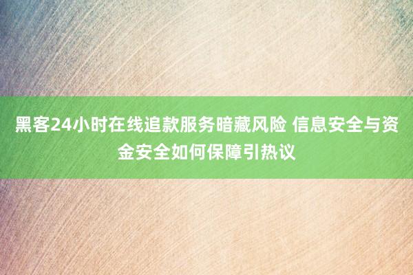 黑客24小时在线追款服务暗藏风险 信息安全与资金安全如何保障引热议