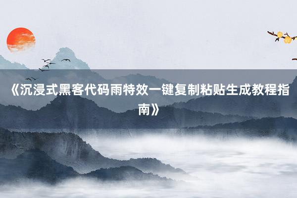 《沉浸式黑客代码雨特效一键复制粘贴生成教程指南》