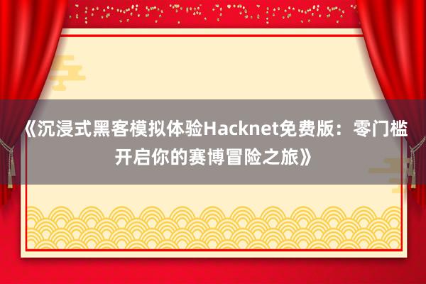 《沉浸式黑客模拟体验Hacknet免费版：零门槛开启你的赛博冒险之旅》