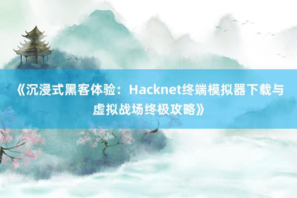 《沉浸式黑客体验：Hacknet终端模拟器下载与虚拟战场终极攻略》