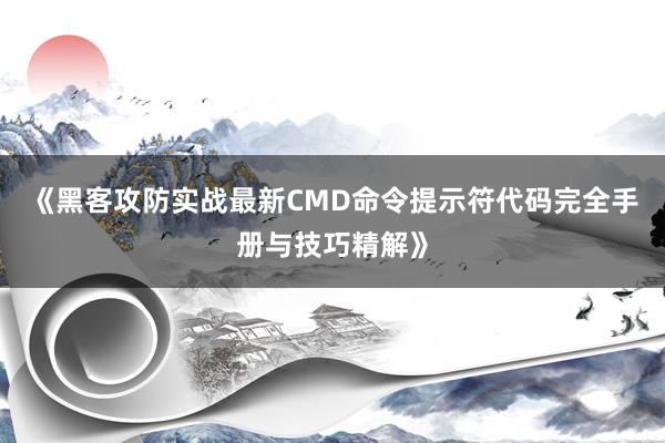 《黑客攻防实战最新CMD命令提示符代码完全手册与技巧精解》