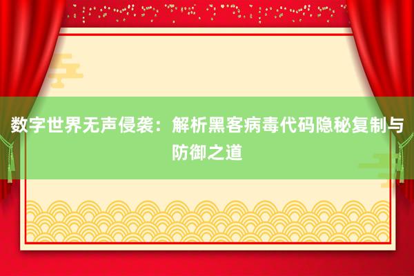 数字世界无声侵袭：解析黑客病毒代码隐秘复制与防御之道