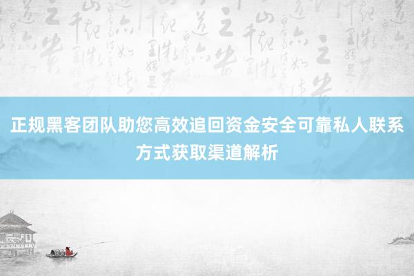 正规黑客团队助您高效追回资金安全可靠私人联系方式获取渠道解析