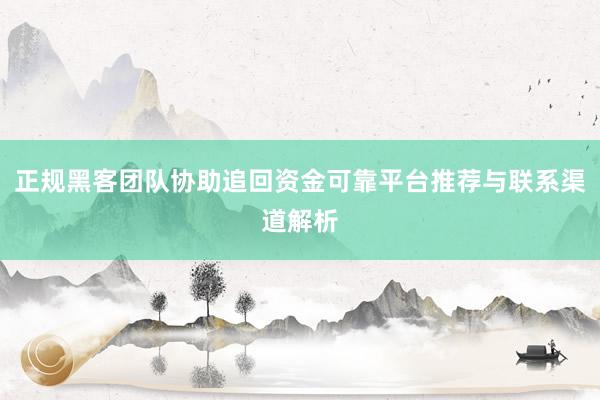 正规黑客团队协助追回资金可靠平台推荐与联系渠道解析