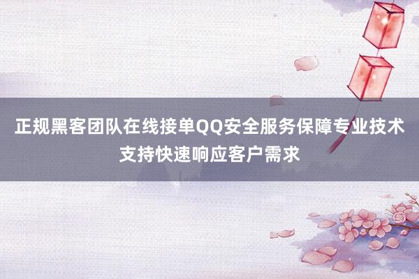 正规黑客团队在线接单QQ安全服务保障专业技术支持快速响应客户需求