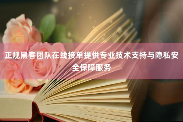 正规黑客团队在线接单提供专业技术支持与隐私安全保障服务
