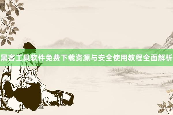 黑客工具软件免费下载资源与安全使用教程全面解析