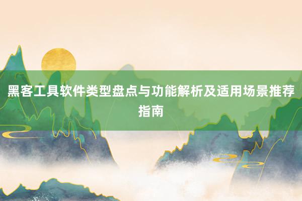 黑客工具软件类型盘点与功能解析及适用场景推荐指南