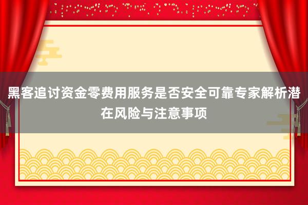 黑客追讨资金零费用服务是否安全可靠专家解析潜在风险与注意事项