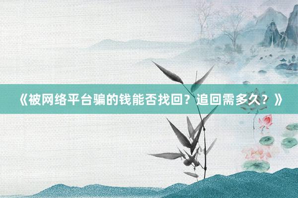 《被网络平台骗的钱能否找回？追回需多久？》