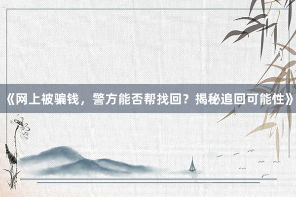 《网上被骗钱，警方能否帮找回？揭秘追回可能性》